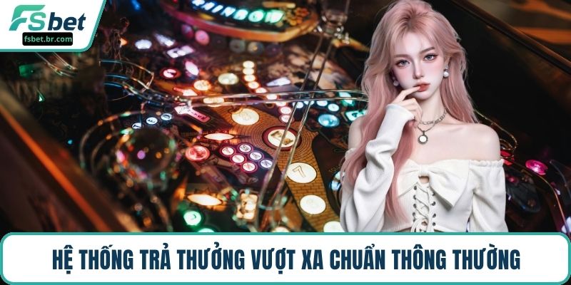 Hệ thống trả thưởng vượt xa chuẩn thông thường