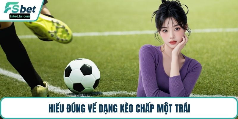 Hiểu đúng về dạng kèo chấp một trái