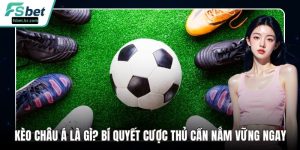 Kèo Châu Á Là Gì? Bí Quyết Cược Thủ Cần Nắm Vững Ngay