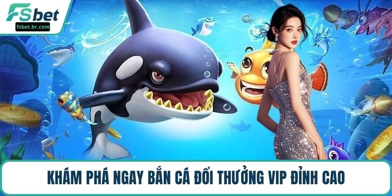 Khám phá ngay bắn cá đổi thưởng vip đỉnh cao