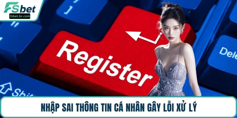 Nhập sai thông tin cá nhân gây lỗi xử lý