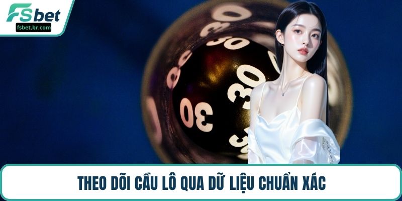 Theo dõi cầu lô qua dữ liệu chuẩn xác