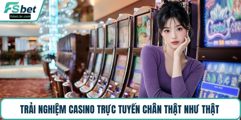 Trải nghiệm casino trực tuyến chân thật như thật 